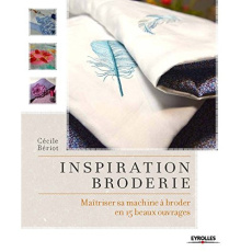 Inspiration broderie. Maîtriser sa machine à broder en 15 beaux ouvrages - Bériot Cécile