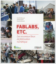 FabLabs, etc. Les nouveaux lieux de fabrication numérique - Bosqué Camille ; Noor Ophelia ; Ricard Laurent ; B