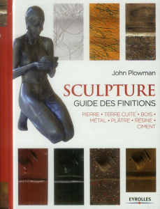 Sculpture. Guide des finitions : pierre, terre cuite, bois, métal, plâtre, résine, ciment, 3e éditio - Plowman John ; Norris Martin ; Forrester Paul ; Bo