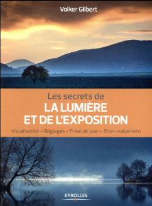 Les secrets de la lumière et de l'exposition. Visualisation, réglages, prise de vue, post-traitement - Gilbert Volker