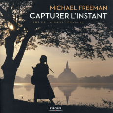 Capturer l'instant. L'art de la photographie - Freeman Michael ; Lafarge Danielle