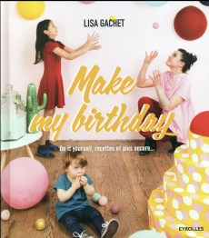 Make my birthday. Do it yourself, recettes et plus encore... - Gachet Lisa ; Abramow Charlotte