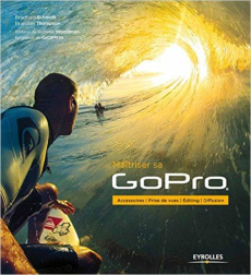 Maîtriser sa GoPro. Accessoires, prise de vues, editing, diffusion - Schmidt Bradford ; Thompson Brandon ; Woodman Nich