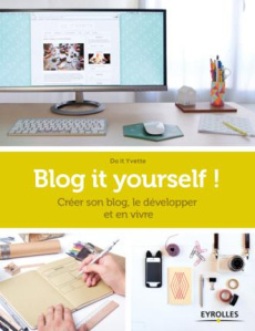 Blog it yourself ! Créer son blog, le développer et en vivre - DO IT YVETTE
