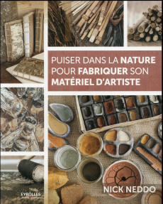 Puiser dans la nature pour fabriquer son matériel d'artiste - Neddo Nick ; Guyon Marie-Christine ; Teare Susan