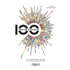 100 ans de couleur. Art, graphisme, design, un siècle d'inspiration - Greenwood Katie ; Dudouble Dominique