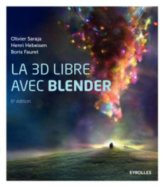 La 3D libre avec Blender. 6e édition - Saraja Olivier ; Hebeisen Henri ; Fauret Boris