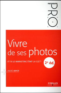 Vivre de ses photos. Et si le marketing était la clé ? 2e édition - Amyot André
