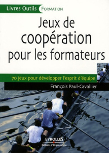 Jeux de coopération pour les formateurs. 70 Jeux pour développer l'esprit d'équipe - Paul-Cavallier François