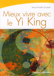 Mieux vivre avec le Yi King. La Voie du Ciel et de la Terre - Doublet Marie-Noëlle