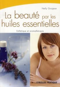 La beauté par les huiles essentielles - Grosjean Nelly ; Beauvoir Patricia de