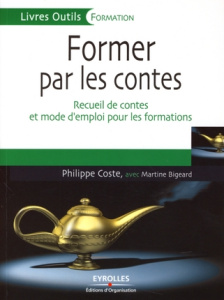 Former par les contes. Recueil de contes et mode d'emploi pour les formations - Coste Philippe ; Bigeard Martine