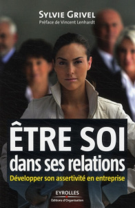 Etre soi dans ses relations. Développer son assertivité en entreprise - Grivel Sylvie ; Lenhardt Vincent