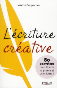 L'écriture créative. 80 exercices pour libérer sa plume et oser écrire ! - Carpentier Josette