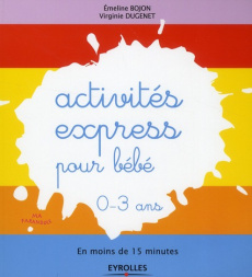 Activités express pour bébé 0-3 ans. En moins de 15 minutes - Bojon Emeline ; Dugenet Virginie