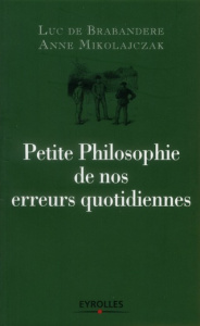 Petite Philosophie de nos erreurs quotidiennes. 2e édition - De Brabandere Luc ; Mikolajczak Anne