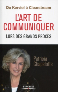 De Kerviel à Clearstream. L'art de communiquer lors des grands procès - Chapelotte Patricia