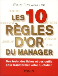 Les 10 règles d'or du manager. Des tests, des fiches et des outils pour transformer votre quotidien - Delavallée Eric