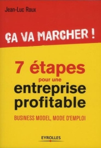 Ca va marcher ! 7 étapes pour une entreprise profitable. Business model, mode d'emploi - Roux Jean-Luc