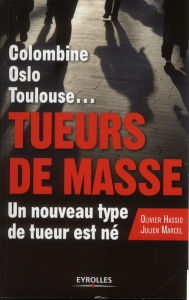 Tueurs de masse. Columbine, Oslo, Toulouse... Un nouveau type de tueur est né - Hassid Olivier ; Marcel Julien