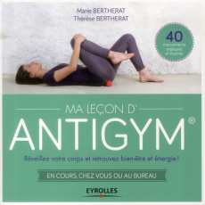 Ma leçon d'antigym. Réveillez votre corps et retrouvez bien être energie ! En cours, chez vous ou au - Bertherat Marie ; Bertherat Thérèse
