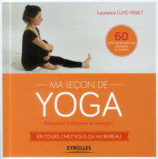 Ma leçon de yoga. Retrouvez harmonie et énergie ! en cours, chez vous ou au bureau - Luyé-Tanet Laurence