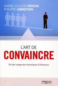 L'art de convaincre. Du bon usage des techniques d'influence - Nivoix Marie-Claude ; Lebreton Philippe