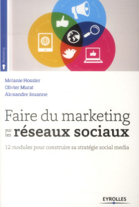 Faire du marketing sur les réseaux sociaux. 12 modules pour construire sa stratégie social media - Hossler Mélanie ; Murat Olivier ; Jouanne Alexandr