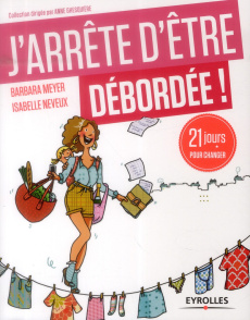 J'arrête d'être débordée ! 21 jours pour profiter de sa vie ! - Meyer Barbara ; Neveux Isabelle ; Monod-Sjöström R