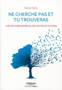 Ne cherche pas et tu trouveras. L'art de vivre inspiré du Zen, du Tao et du Yoga - Faïck Denis