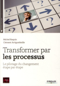 Transformer par les processus. Le pilotage du changement étape par étape - Raquin Michel ; Artiguebieille Clément ; Merle Chr
