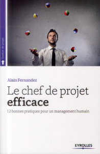 Le chef de projet efficace. 12 bonnes pratiques pour un management humain, 5e édition revue et corri - Fernandez Alain