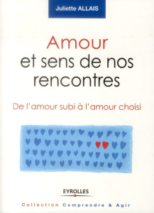 Amour et sens de nos rencontres. De l'amour subi à l'amour choisi - Allais Juliette