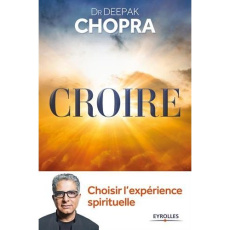 Croire : choisir l'expérience spirituelle - Chopra Deepak ; Plisson Emmanuel
