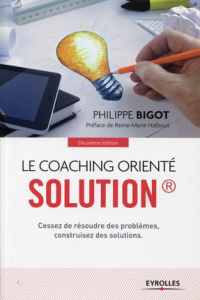 Le coaching orienté solution. 2e édition - Bigot Philippe ; Halbout Reine-Marie