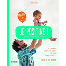 Je positive ! Adoptez une attitude constructive - De la naissance à l'âge adulte - Gilbert Marie ; Pelt Jean-Marie