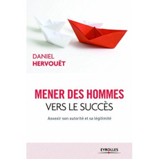 Mener des hommes vers le succès. Asseoir son autorité et sa légitimité, 3e édition - Hervouët Daniel