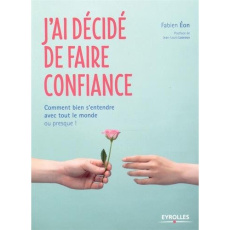J'ai décidé de faire confiance. Comment bien s'entendre avec tout le monde... ou presque - Eon Fabien ; Lascoux Jean-Louis
