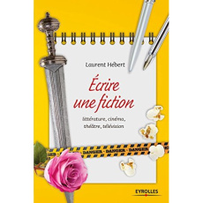Ecrire une fiction. Littérature, cinéma, théâtre, télévision - Hébert Laurent
