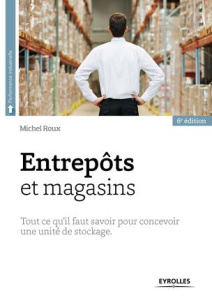 Entrepôts et magasins. Tout ce qu'il faut savoir pour concevoir une unité de stockage, 6e édition - Roux Michel