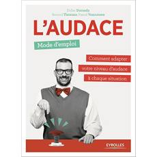 L'audace, mode d'emploi. Comment adapter votre niveau d'audace à chaque situation - Durandy Didier J. ; Thomazo Renaud ; Vancutsem Pas