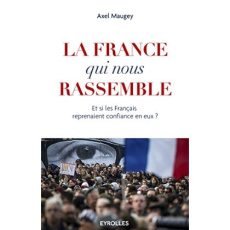La France qui nous rassemble. Et si les français reprenaient confiance en eux ? - Maugey Axel