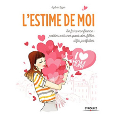 L'estime de moi. Se faire confiance : petites astuces pour des filles déjà parfaites - Liger Sylvie ; Pioli Catherine