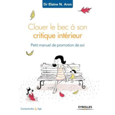 Clouer le bec à son critique intérieur. Petit manuel de promotion de soi - Aron Elaine ; Plisson Emmanuel