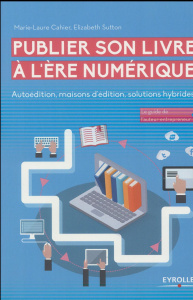 Publier son livre à l'ère numérique. Autoédition, maisons d'édition, solutions hybrides - Cahier Marie-Laure ; Sutton Elizabeth