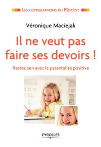 Il ne veut pas faire ses devoirs ! Rester zen avec la parentalité positive - Maciejak Véronique
