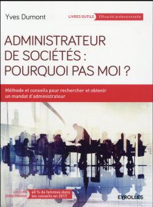 Administrateur de sociétés : pourquoi pas moi ? Méthodes et conseils pour rechercher et obtenir un m - Dumont Yves ; Lebègue Daniel