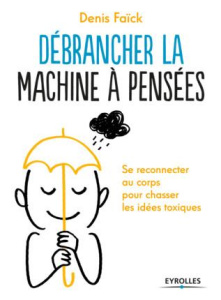 Débrancher la machine à pensées. Se reconnecter au corps pour chasser les idées toxiques - Faïck Denis