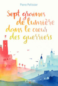 Sept graines de lumière dans le coeur des guerriers - Pellissier Pierre