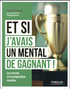 Et si j'avais un mental de gagnant ! Les secrets de la préparation mentale - Thomas Sébastien ; Brouard Stéphanie